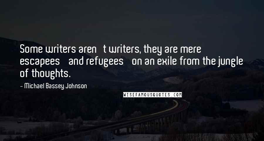 Michael Bassey Johnson Quotes: Some writers aren't writers, they are mere escapees' and refugees' on an exile from the jungle of thoughts.