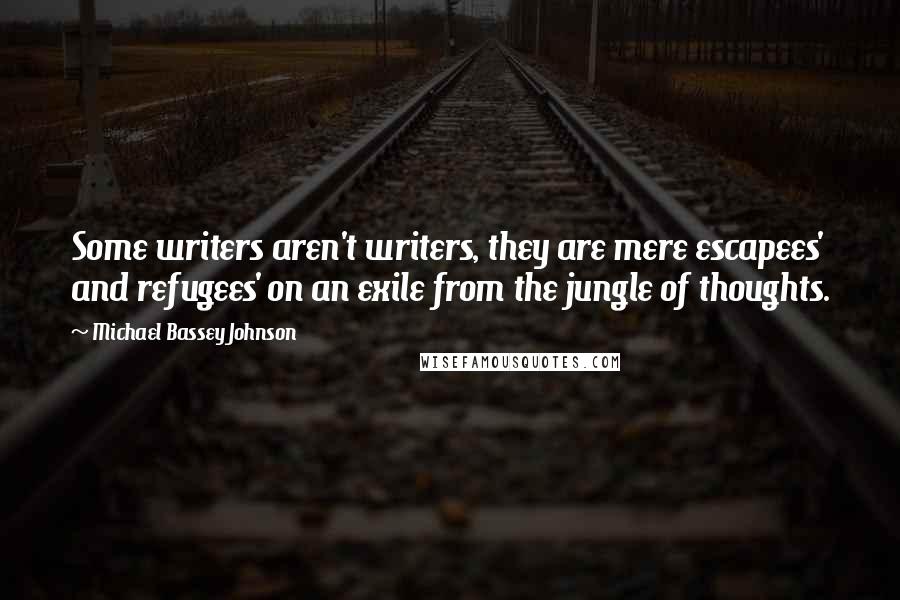 Michael Bassey Johnson Quotes: Some writers aren't writers, they are mere escapees' and refugees' on an exile from the jungle of thoughts.