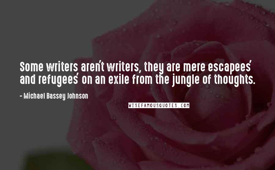 Michael Bassey Johnson Quotes: Some writers aren't writers, they are mere escapees' and refugees' on an exile from the jungle of thoughts.