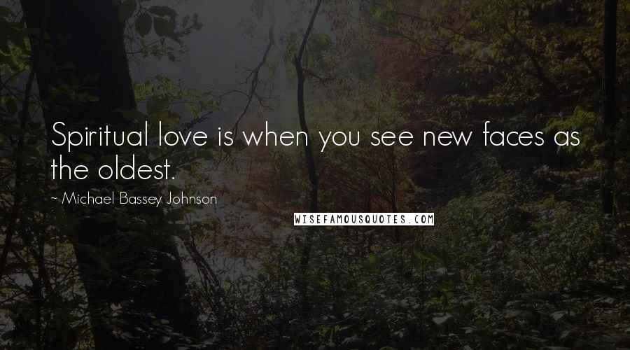 Michael Bassey Johnson Quotes: Spiritual love is when you see new faces as the oldest.