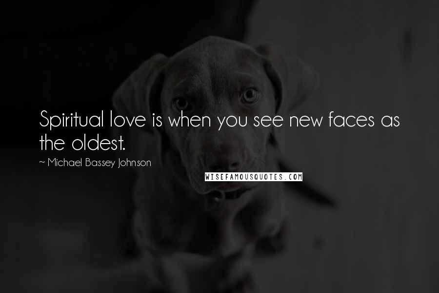 Michael Bassey Johnson Quotes: Spiritual love is when you see new faces as the oldest.