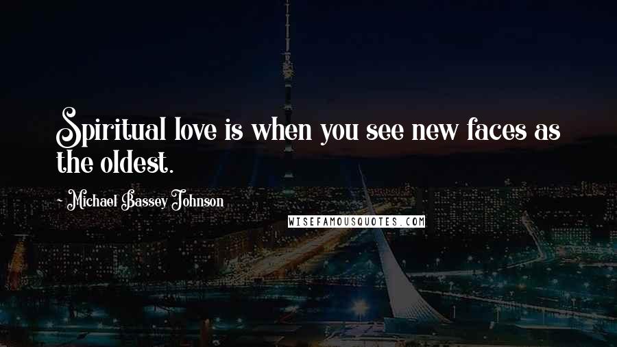 Michael Bassey Johnson Quotes: Spiritual love is when you see new faces as the oldest.