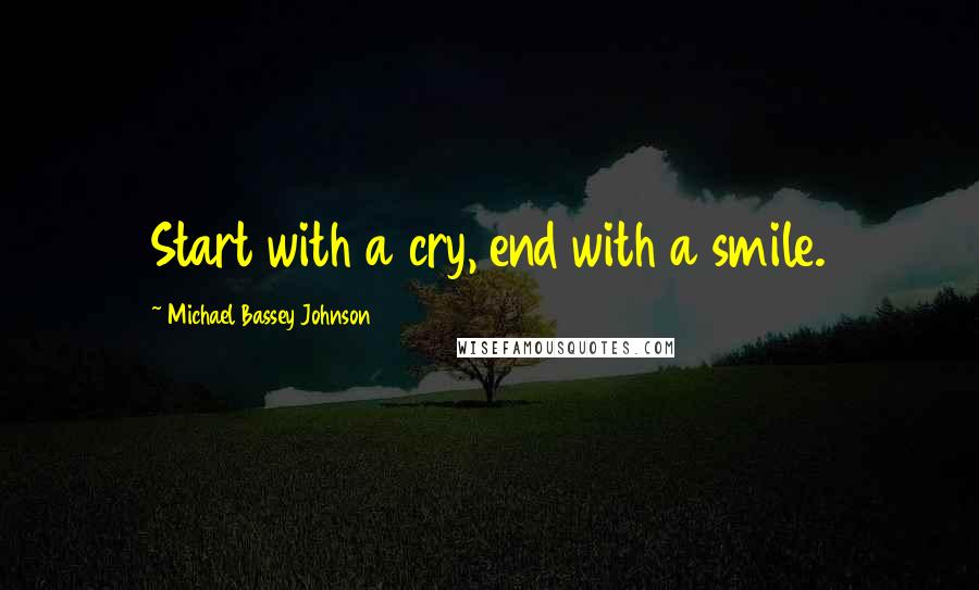 Michael Bassey Johnson Quotes: Start with a cry, end with a smile.