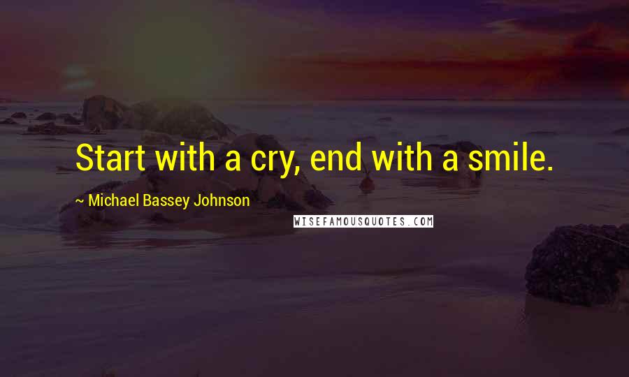 Michael Bassey Johnson Quotes: Start with a cry, end with a smile.