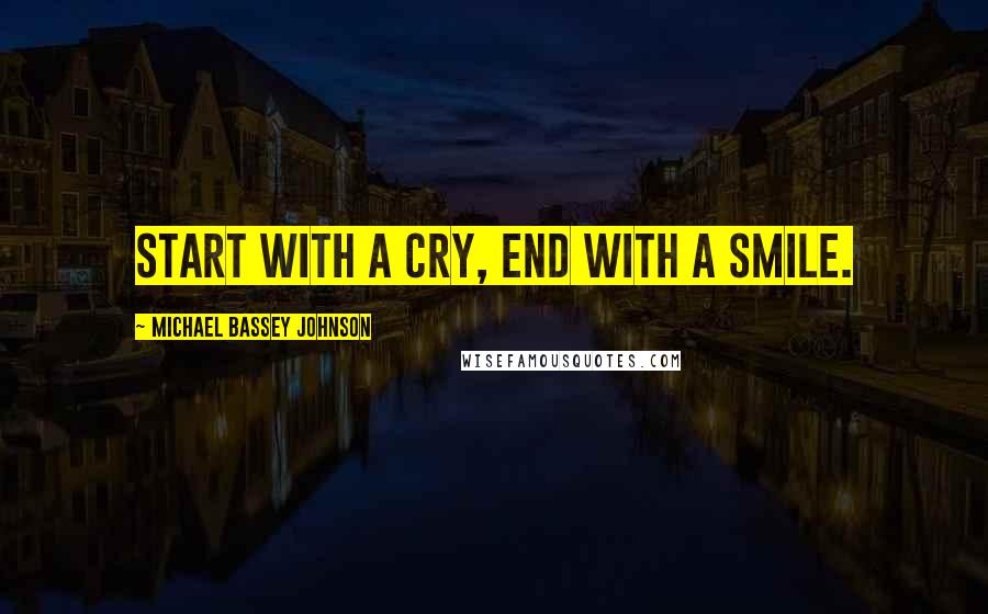 Michael Bassey Johnson Quotes: Start with a cry, end with a smile.