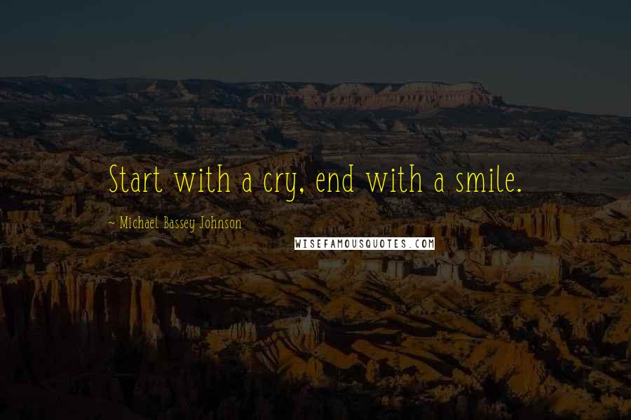 Michael Bassey Johnson Quotes: Start with a cry, end with a smile.