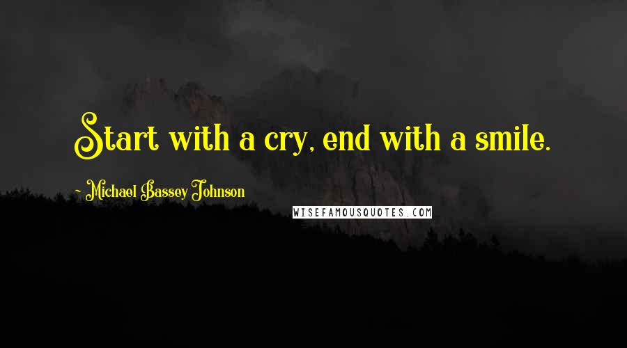 Michael Bassey Johnson Quotes: Start with a cry, end with a smile.