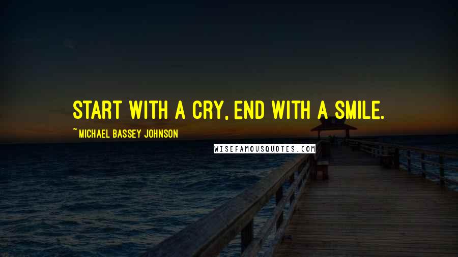 Michael Bassey Johnson Quotes: Start with a cry, end with a smile.