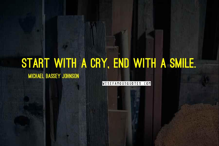 Michael Bassey Johnson Quotes: Start with a cry, end with a smile.