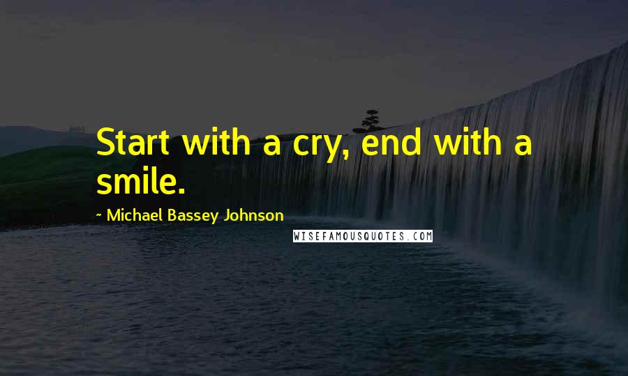 Michael Bassey Johnson Quotes: Start with a cry, end with a smile.