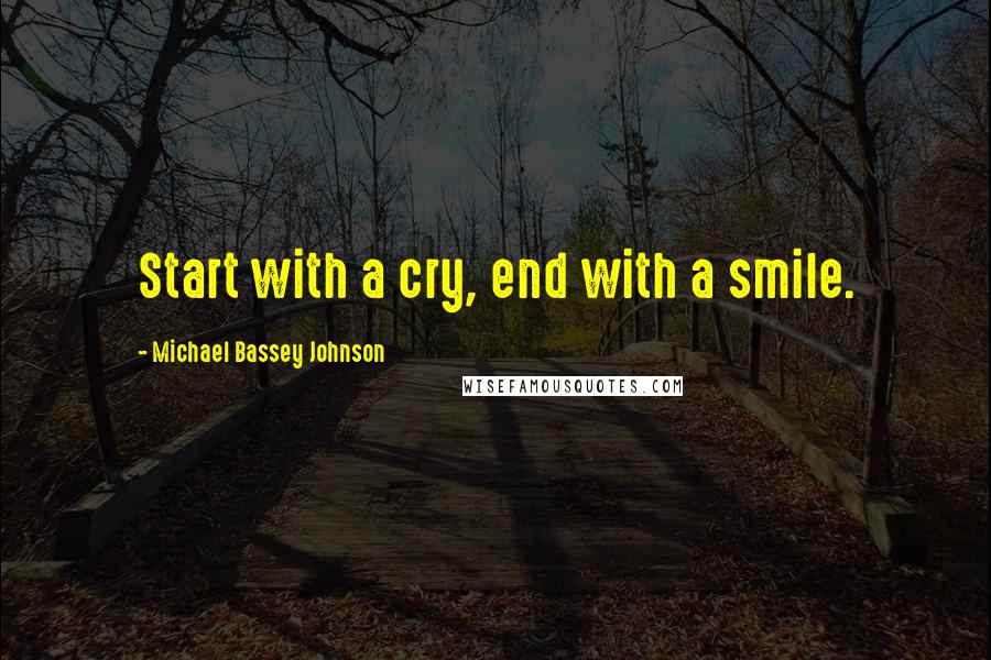 Michael Bassey Johnson Quotes: Start with a cry, end with a smile.