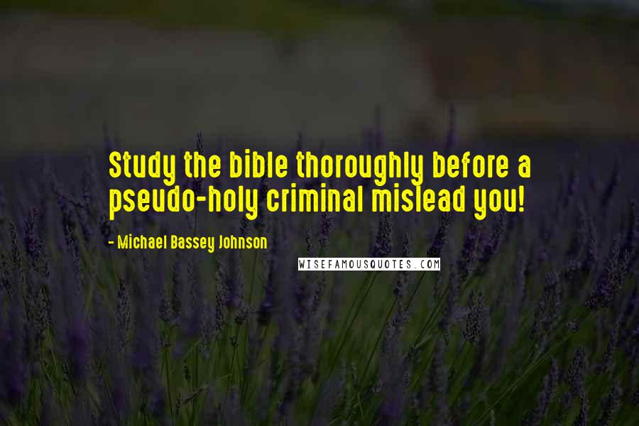 Michael Bassey Johnson Quotes: Study the bible thoroughly before a pseudo-holy criminal mislead you!