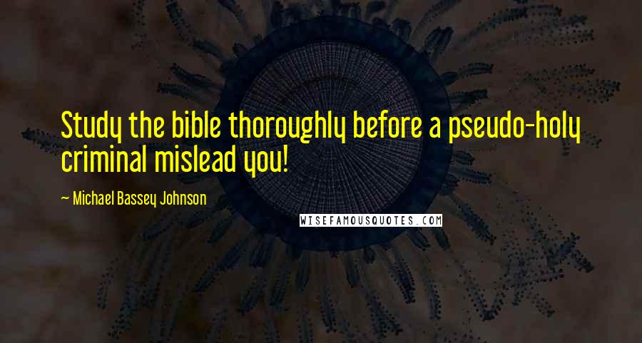 Michael Bassey Johnson Quotes: Study the bible thoroughly before a pseudo-holy criminal mislead you!