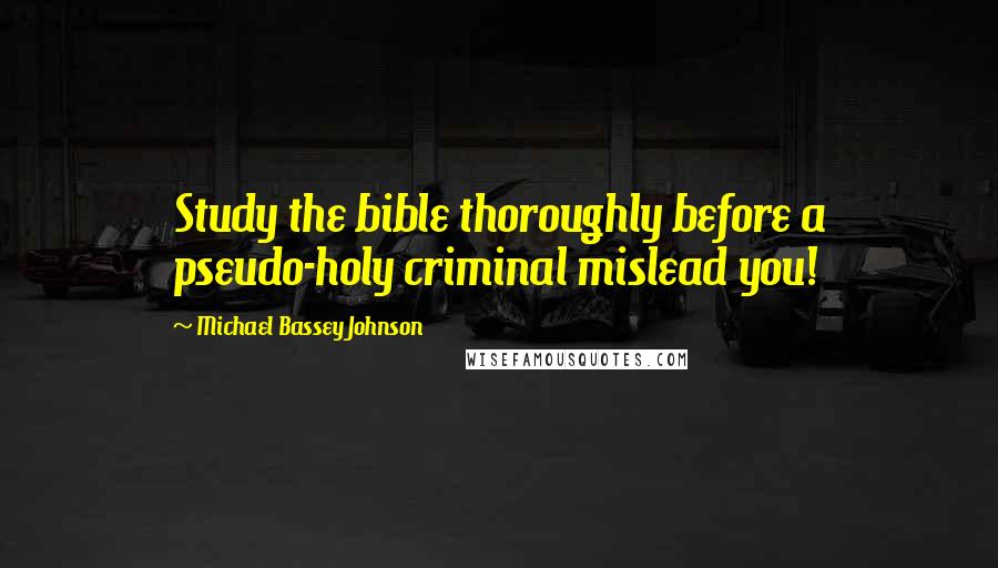 Michael Bassey Johnson Quotes: Study the bible thoroughly before a pseudo-holy criminal mislead you!