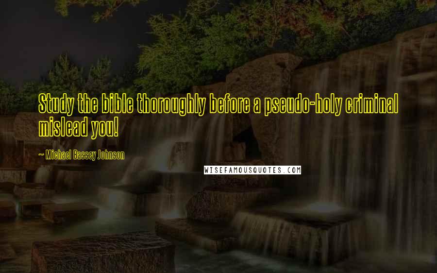 Michael Bassey Johnson Quotes: Study the bible thoroughly before a pseudo-holy criminal mislead you!