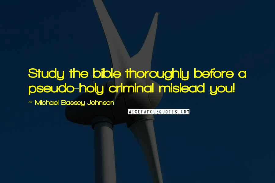 Michael Bassey Johnson Quotes: Study the bible thoroughly before a pseudo-holy criminal mislead you!