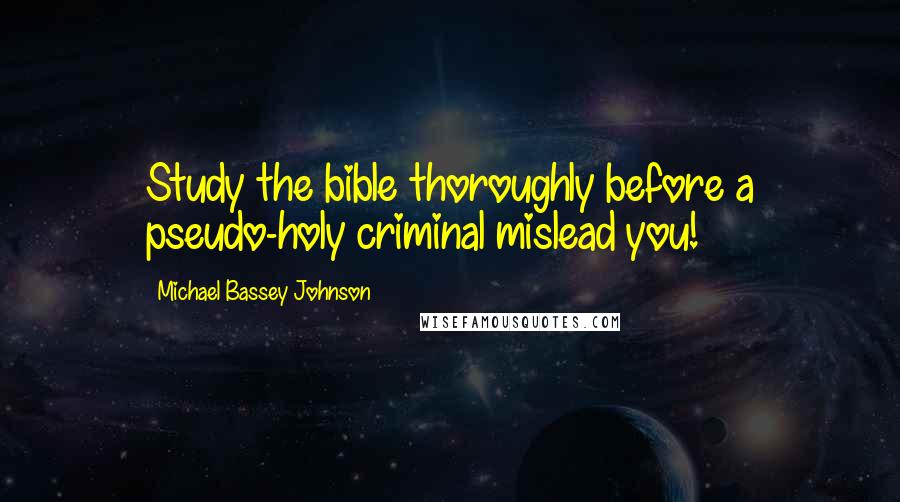 Michael Bassey Johnson Quotes: Study the bible thoroughly before a pseudo-holy criminal mislead you!