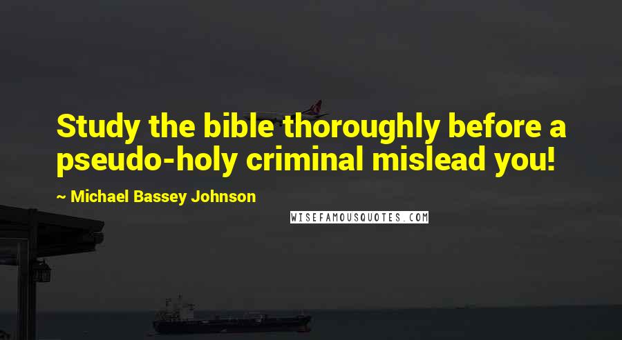 Michael Bassey Johnson Quotes: Study the bible thoroughly before a pseudo-holy criminal mislead you!