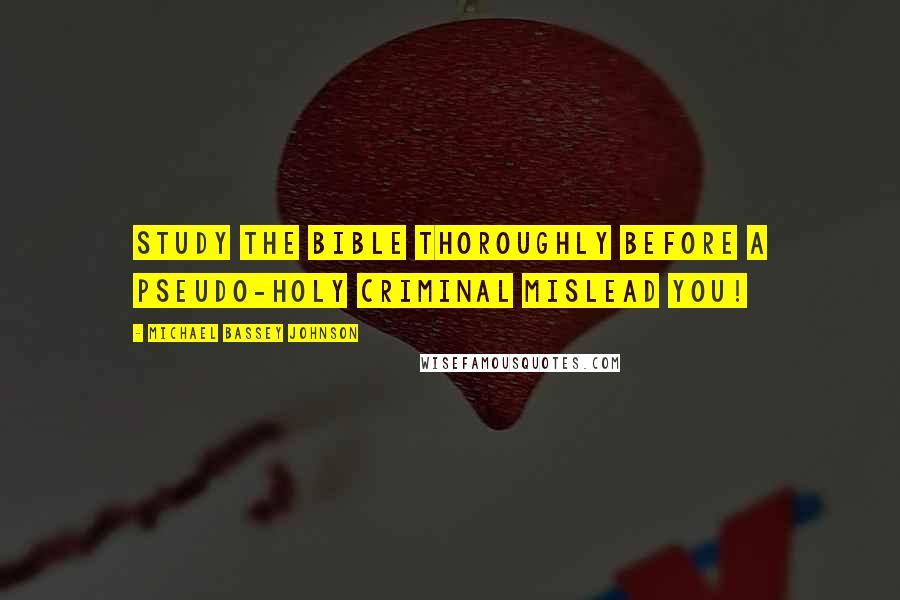 Michael Bassey Johnson Quotes: Study the bible thoroughly before a pseudo-holy criminal mislead you!