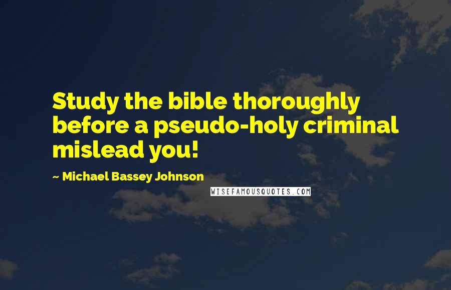Michael Bassey Johnson Quotes: Study the bible thoroughly before a pseudo-holy criminal mislead you!