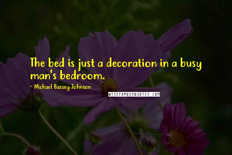 Michael Bassey Johnson Quotes: The bed is just a decoration in a busy man's bedroom.
