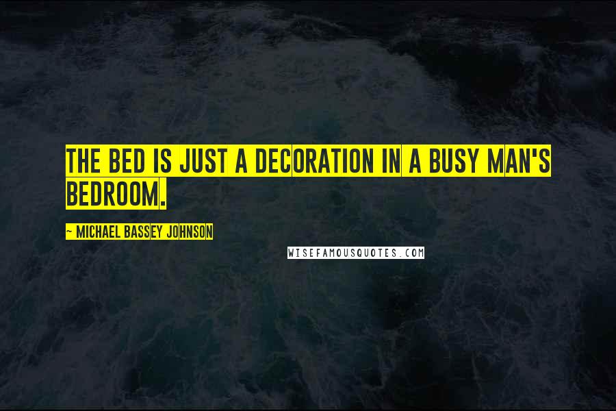 Michael Bassey Johnson Quotes: The bed is just a decoration in a busy man's bedroom.