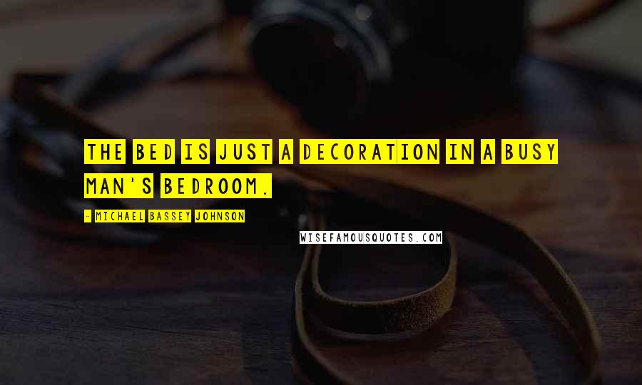 Michael Bassey Johnson Quotes: The bed is just a decoration in a busy man's bedroom.