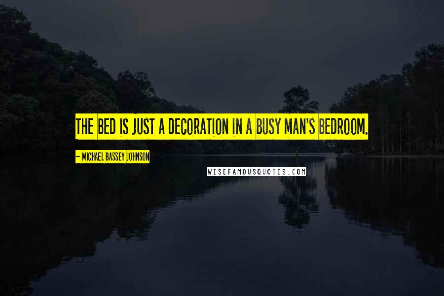 Michael Bassey Johnson Quotes: The bed is just a decoration in a busy man's bedroom.
