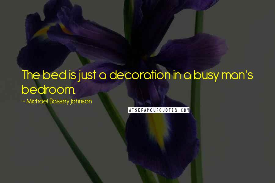 Michael Bassey Johnson Quotes: The bed is just a decoration in a busy man's bedroom.