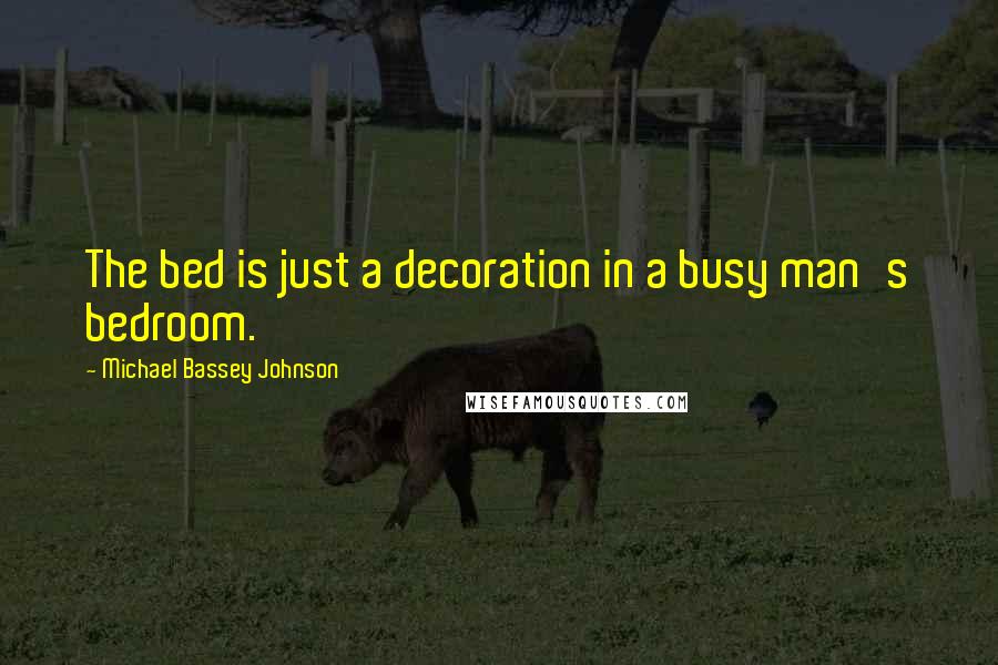 Michael Bassey Johnson Quotes: The bed is just a decoration in a busy man's bedroom.