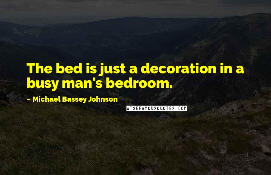 Michael Bassey Johnson Quotes: The bed is just a decoration in a busy man's bedroom.