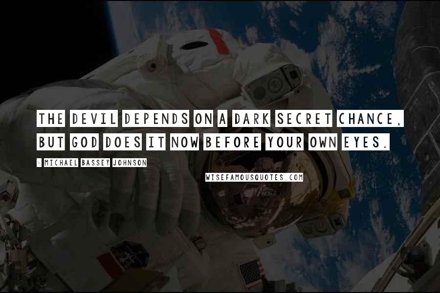 Michael Bassey Johnson Quotes: The devil depends on a dark secret chance, but God does it now before your own eyes.