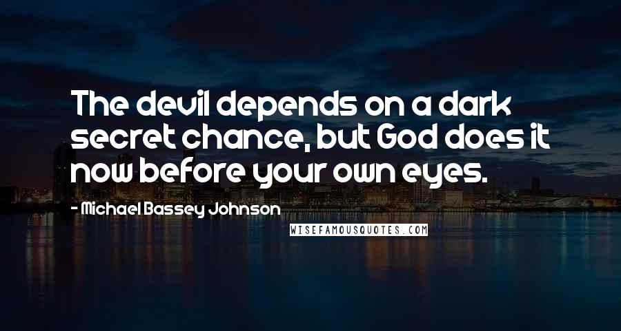 Michael Bassey Johnson Quotes: The devil depends on a dark secret chance, but God does it now before your own eyes.