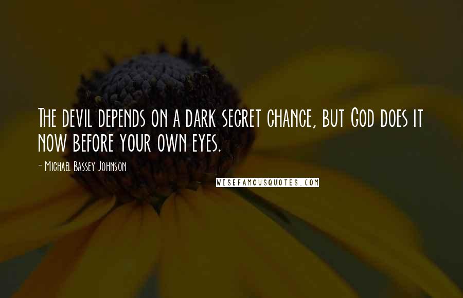 Michael Bassey Johnson Quotes: The devil depends on a dark secret chance, but God does it now before your own eyes.