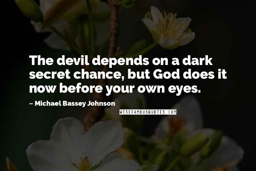 Michael Bassey Johnson Quotes: The devil depends on a dark secret chance, but God does it now before your own eyes.