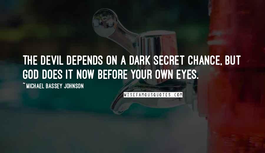 Michael Bassey Johnson Quotes: The devil depends on a dark secret chance, but God does it now before your own eyes.