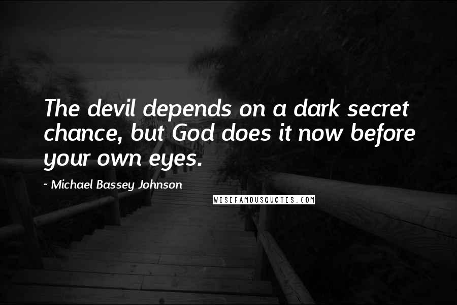 Michael Bassey Johnson Quotes: The devil depends on a dark secret chance, but God does it now before your own eyes.