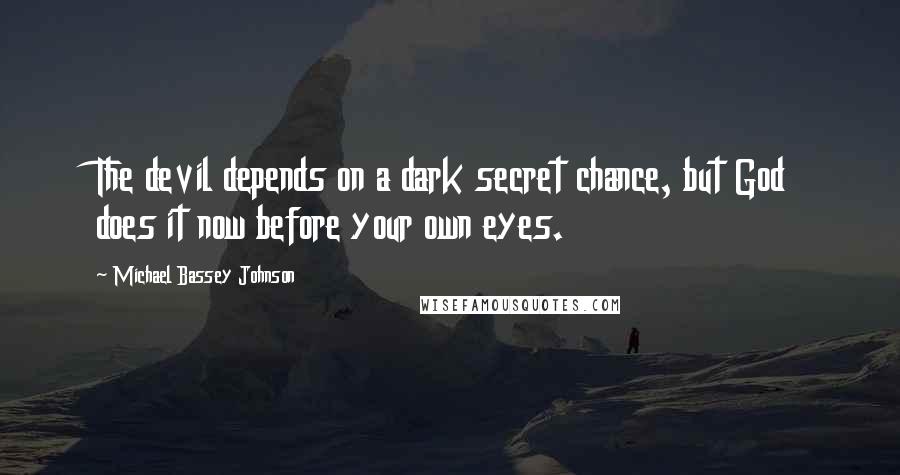 Michael Bassey Johnson Quotes: The devil depends on a dark secret chance, but God does it now before your own eyes.
