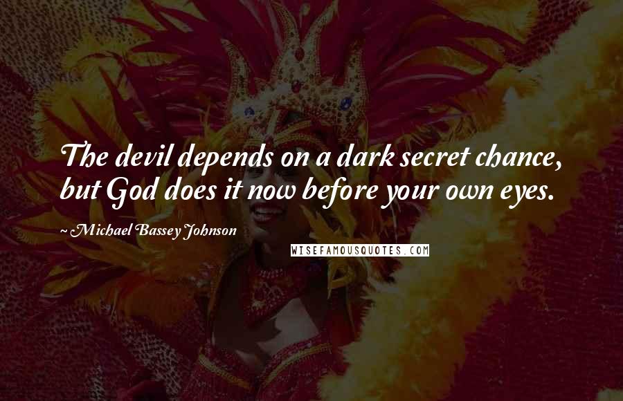 Michael Bassey Johnson Quotes: The devil depends on a dark secret chance, but God does it now before your own eyes.