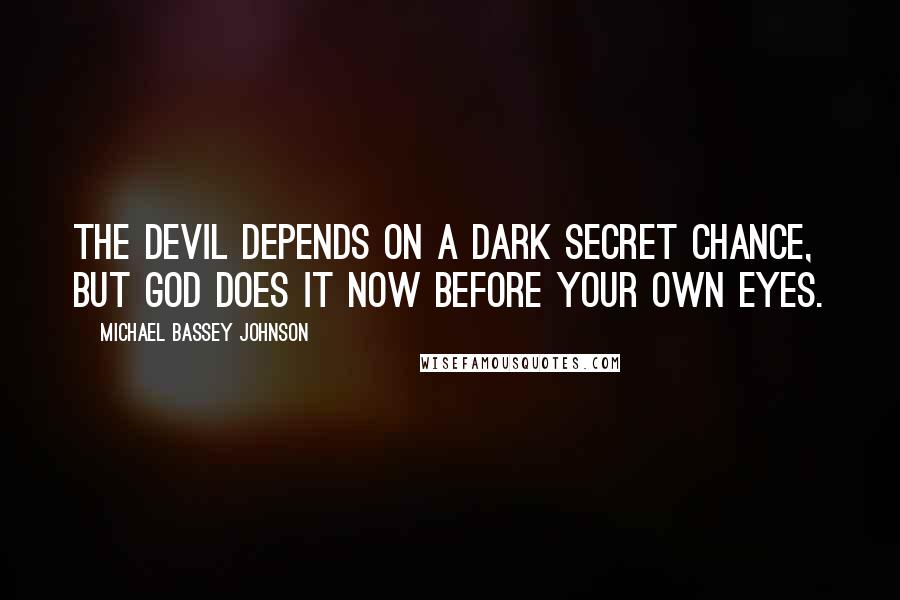 Michael Bassey Johnson Quotes: The devil depends on a dark secret chance, but God does it now before your own eyes.