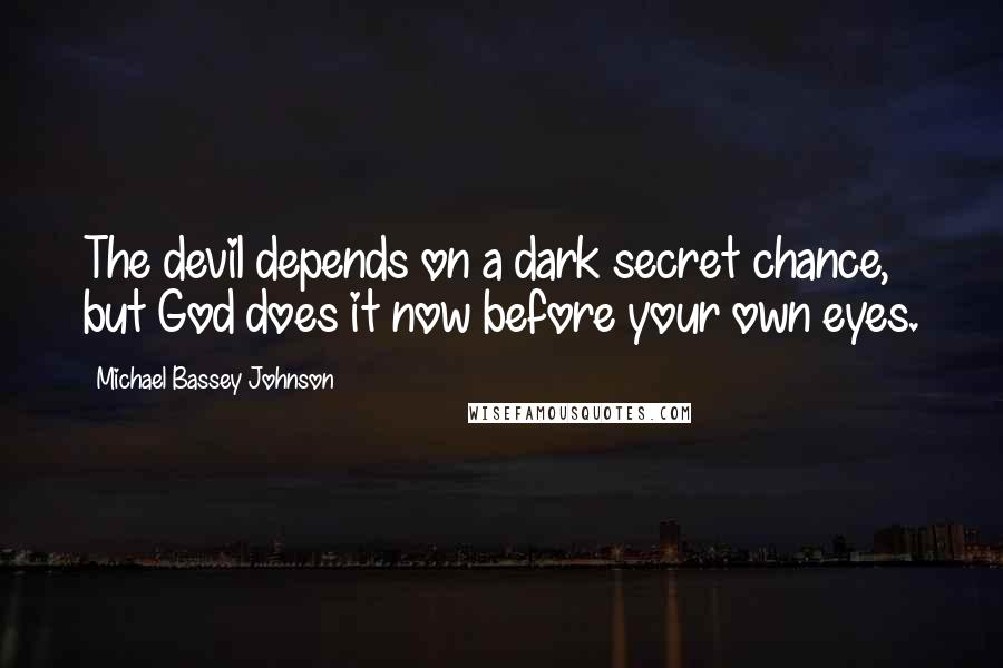 Michael Bassey Johnson Quotes: The devil depends on a dark secret chance, but God does it now before your own eyes.