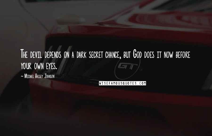 Michael Bassey Johnson Quotes: The devil depends on a dark secret chance, but God does it now before your own eyes.