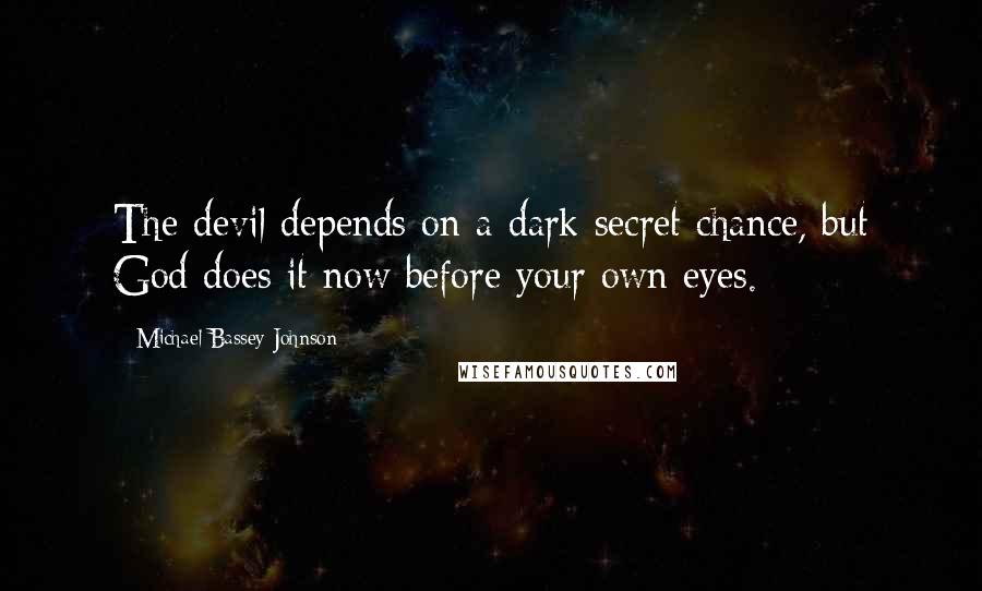 Michael Bassey Johnson Quotes: The devil depends on a dark secret chance, but God does it now before your own eyes.