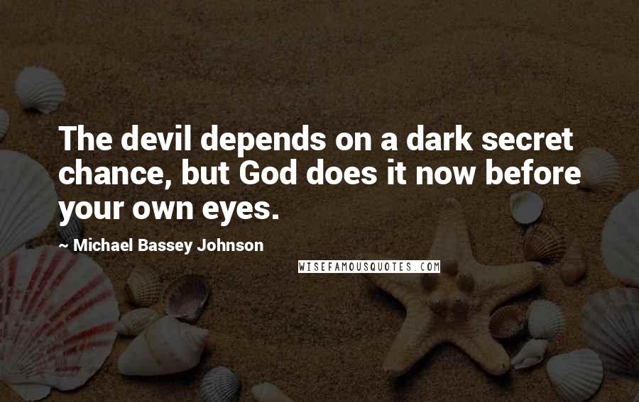 Michael Bassey Johnson Quotes: The devil depends on a dark secret chance, but God does it now before your own eyes.