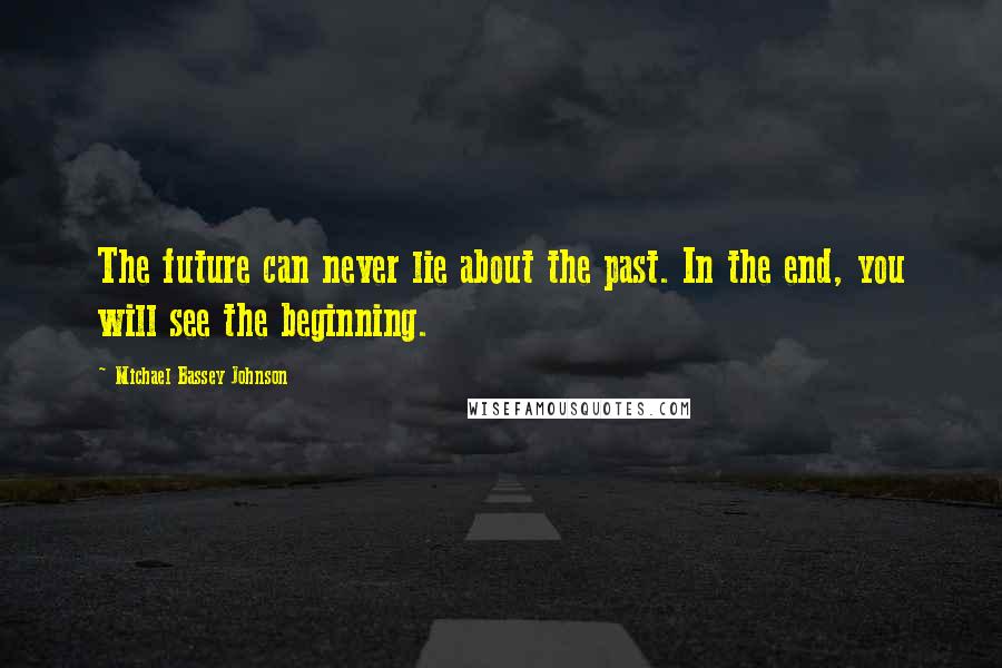 Michael Bassey Johnson Quotes: The future can never lie about the past. In the end, you will see the beginning.