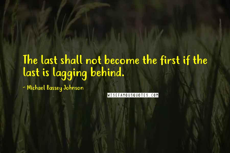 Michael Bassey Johnson Quotes: The last shall not become the first if the last is lagging behind.