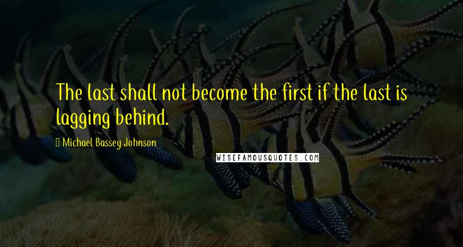 Michael Bassey Johnson Quotes: The last shall not become the first if the last is lagging behind.