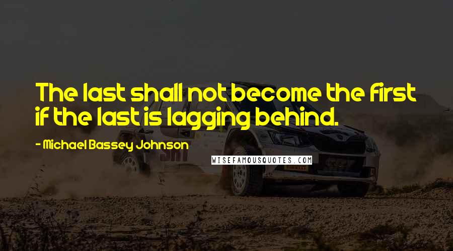 Michael Bassey Johnson Quotes: The last shall not become the first if the last is lagging behind.