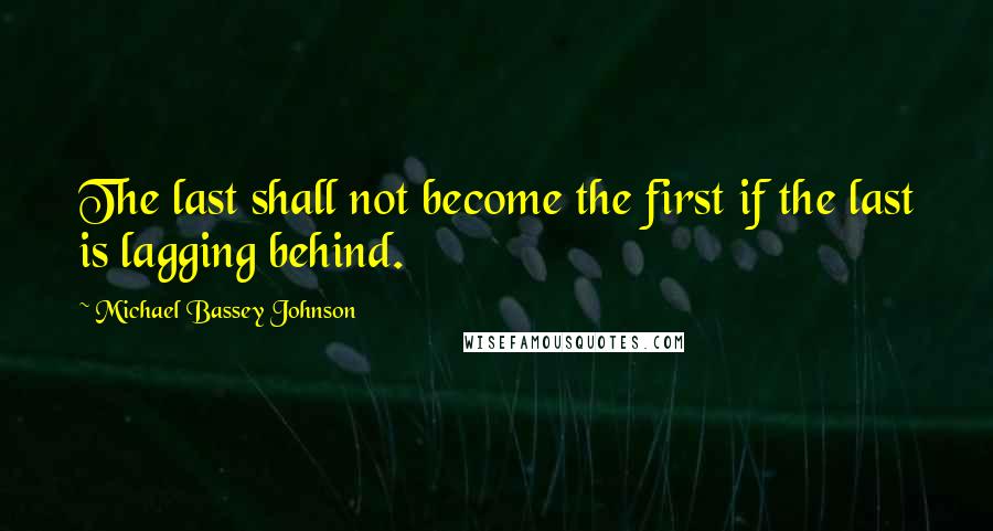 Michael Bassey Johnson Quotes: The last shall not become the first if the last is lagging behind.