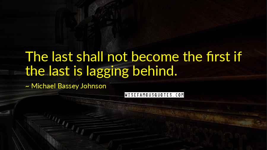 Michael Bassey Johnson Quotes: The last shall not become the first if the last is lagging behind.